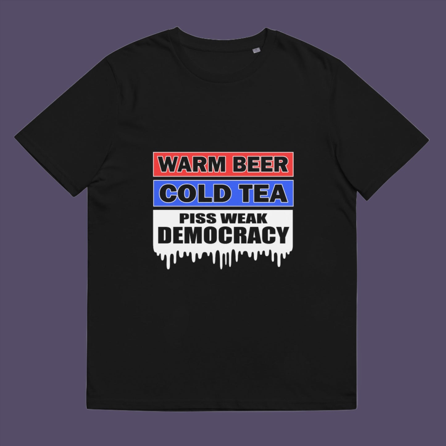Warm beer, cold tea, piss weak democracy. These are the things no one wants served to them !! Made from 100% organic ring-spun cotton, this unisex t-shirt is a total must-have. It's high-quality, super comfy, and best of all—eco-friendly.