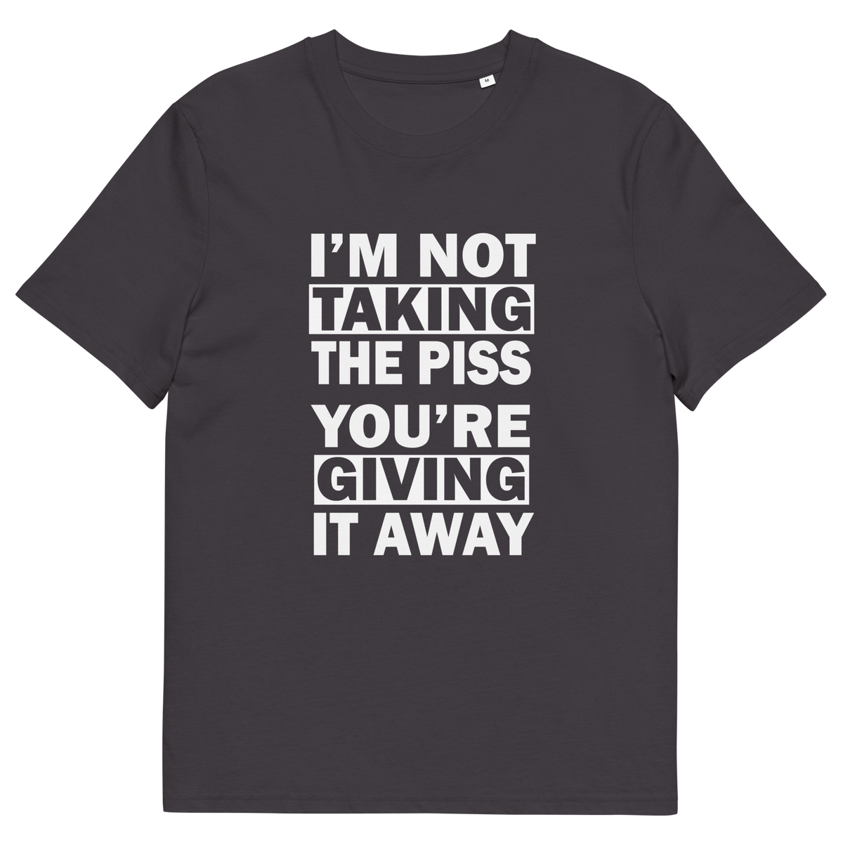 An anthracite grey short-sleeve crewneck t-shirt with bold white text on the front reading 'I'M NOT TAKING THE PISS YOU'RE GIVING IT AWAY'.
