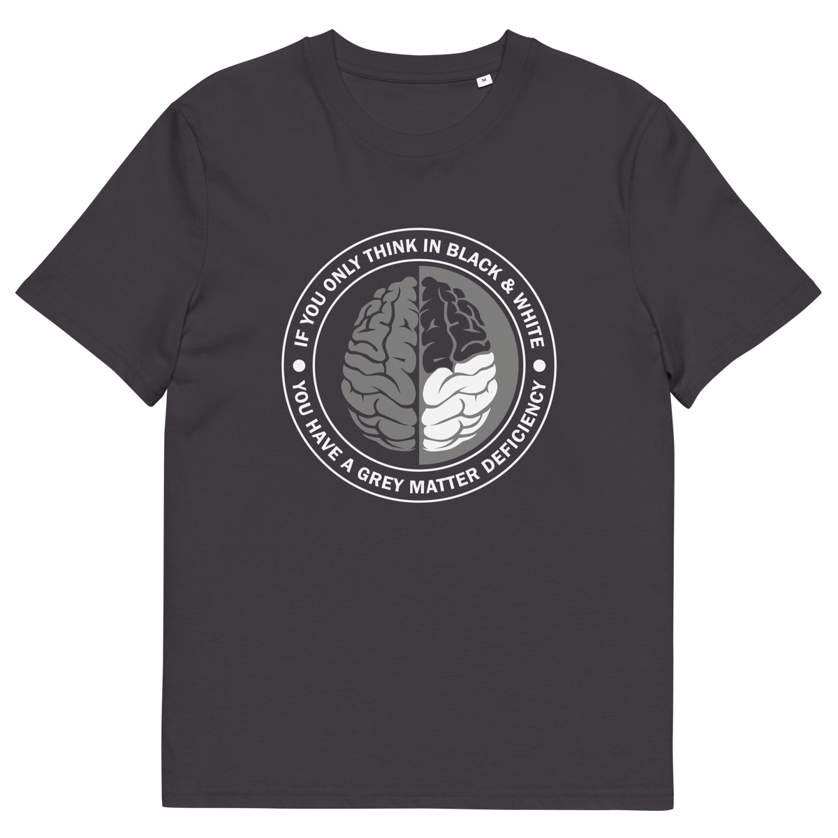 An anthracite grey short sleeved crew neck t-shirt with a graphic of a brain with the text" IF YOU ONLY THINK IN BLACK & WHITE, YOU HAVE A GREY MATTER DEFICIENCY" around it.