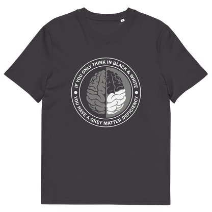 An anthracite grey short sleeved crew neck t-shirt with a graphic of a brain with the text" IF YOU ONLY THINK IN BLACK & WHITE, YOU HAVE A GREY MATTER DEFICIENCY" around it.