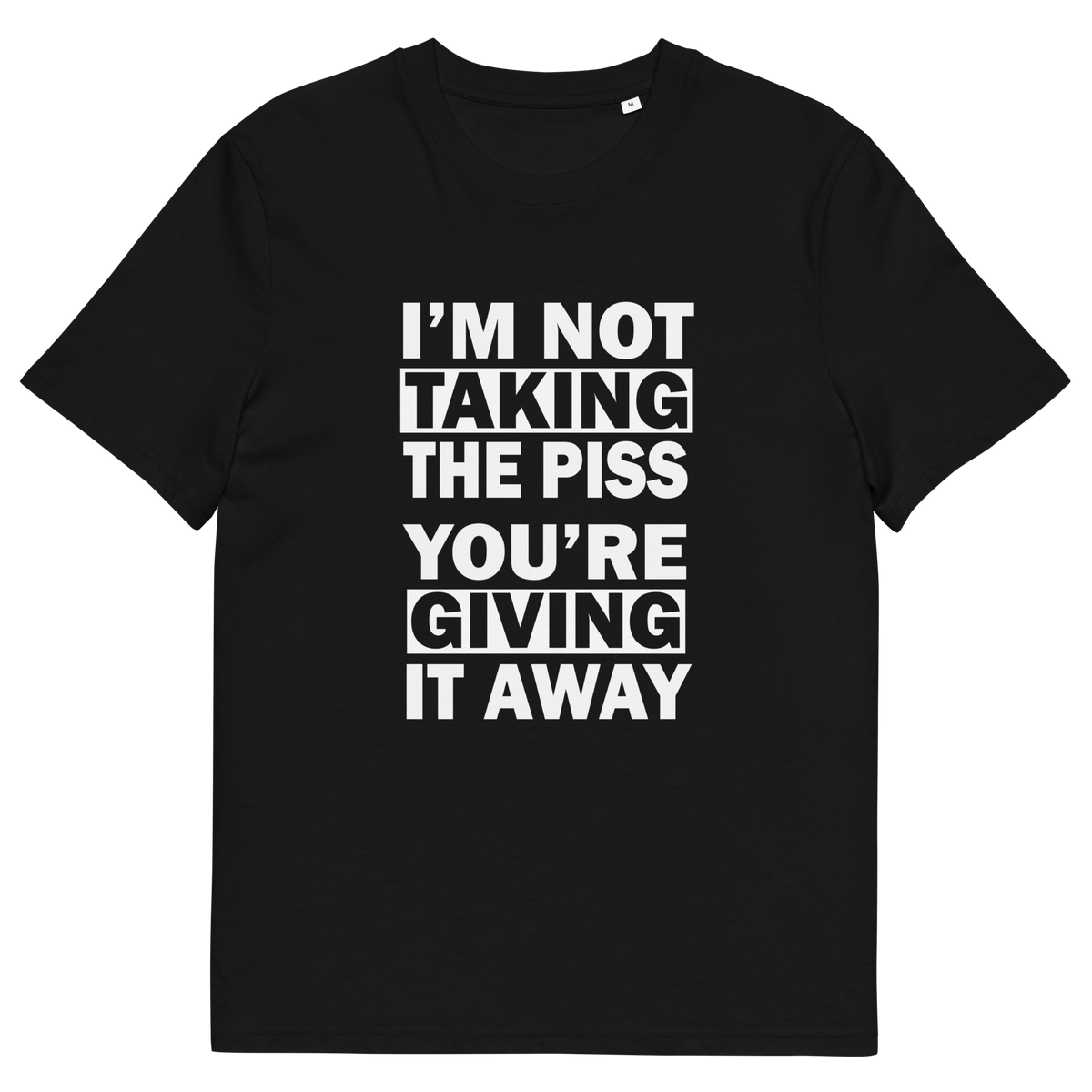 A black short-sleeve crewneck t-shirt with bold white text on the front reading 'I'M NOT TAKING THE PISS YOU'RE GIVING IT AWAY'.