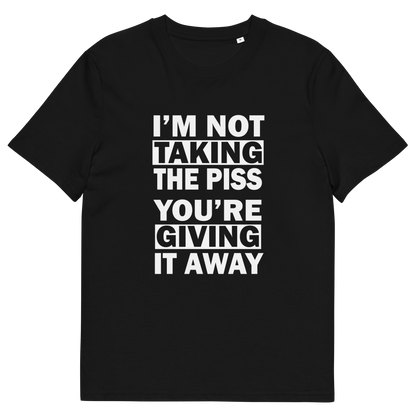 A black short-sleeve crewneck t-shirt with bold white text on the front reading 'I'M NOT TAKING THE PISS YOU'RE GIVING IT AWAY'.