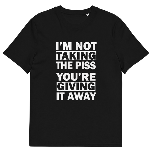 A black short-sleeve crewneck t-shirt with bold white text on the front reading 'I'M NOT TAKING THE PISS YOU'RE GIVING IT AWAY'.