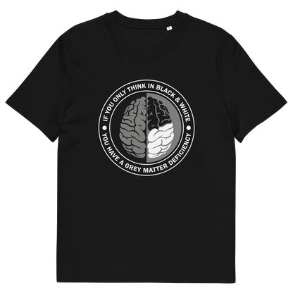 A black short sleeved crew neck t-shirt with a graphic of a brain with the text" IF YOU ONLY THINK IN BLACK & WHITE, YOU HAVE A GREY MATTER DEFICIENCY" around it.
