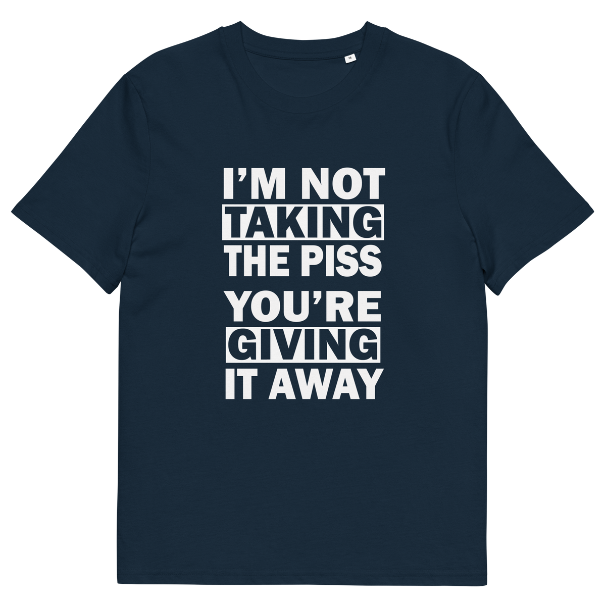 French navy blue short-sleeve crewneck t-shirt with bold white text on the front reading 'I'M NOT TAKING THE PISS YOU'RE GIVING IT AWAY'.