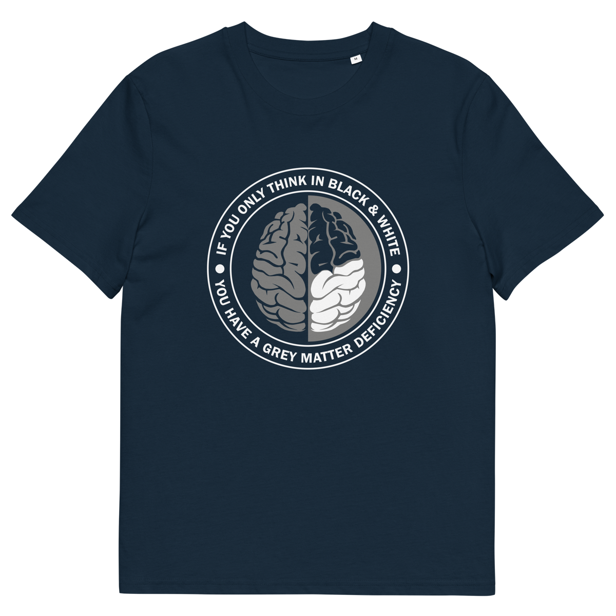 A French navy blue short sleeved crew neck t-shirt with a graphic of a brain with the text" IF YOU ONLY THINK IN BLACK & WHITE, YOU HAVE A GREY MATTER DEFICIENCY" around it.