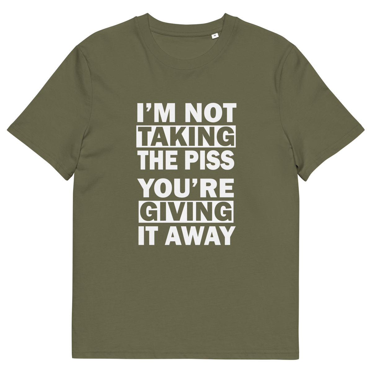 A khaki short-sleeve crewneck t-shirt with bold white text on the front reading 'I'M NOT TAKING THE PISS YOU'RE GIVING IT AWAY'.
