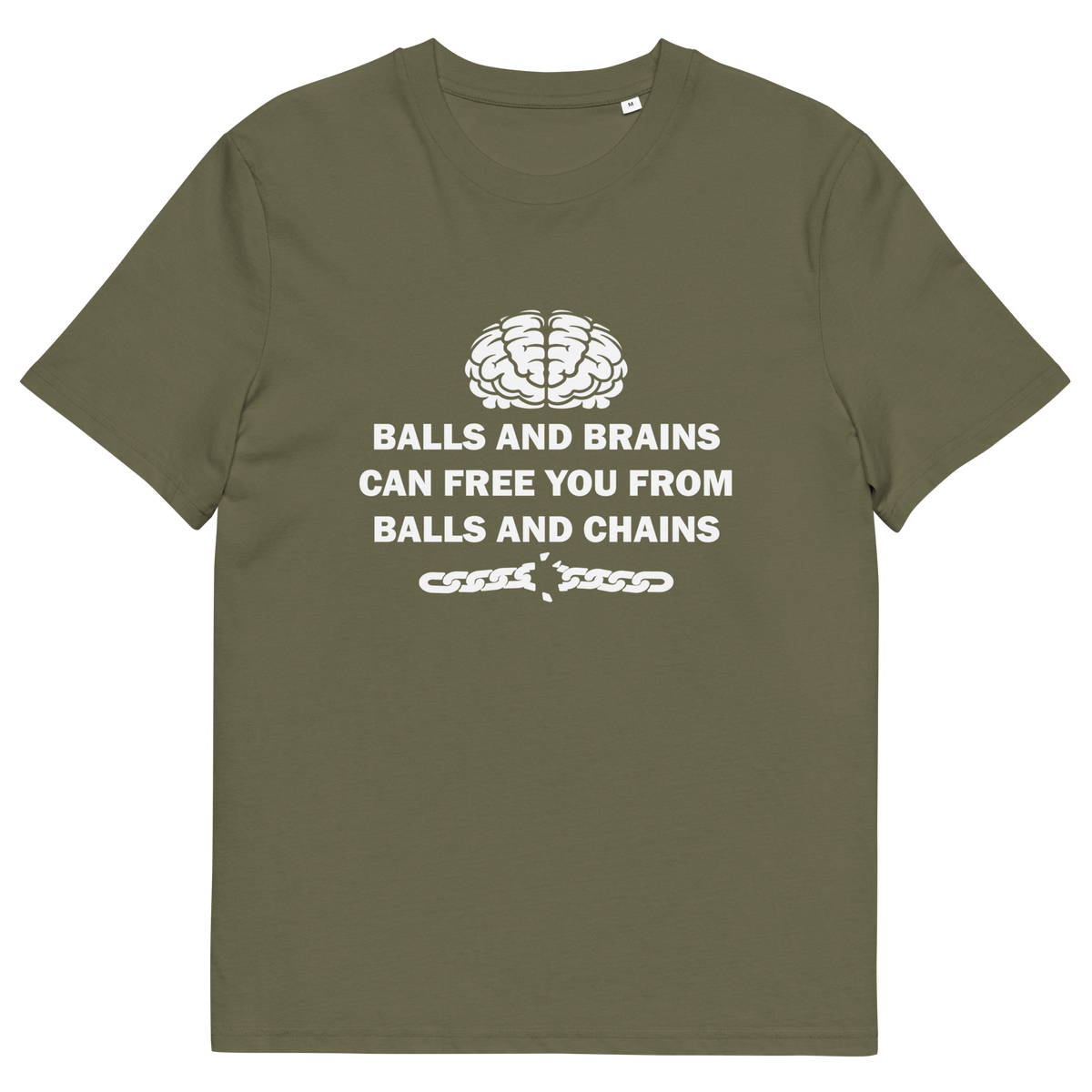 A khaki green short sleeved crew neck t-shirt with a white brain graphic at the top, the text "BALLS AND BRAINS CAN FREE YOU FROM BALLS AND CHAINS" in the middle and a broken chain underneath.