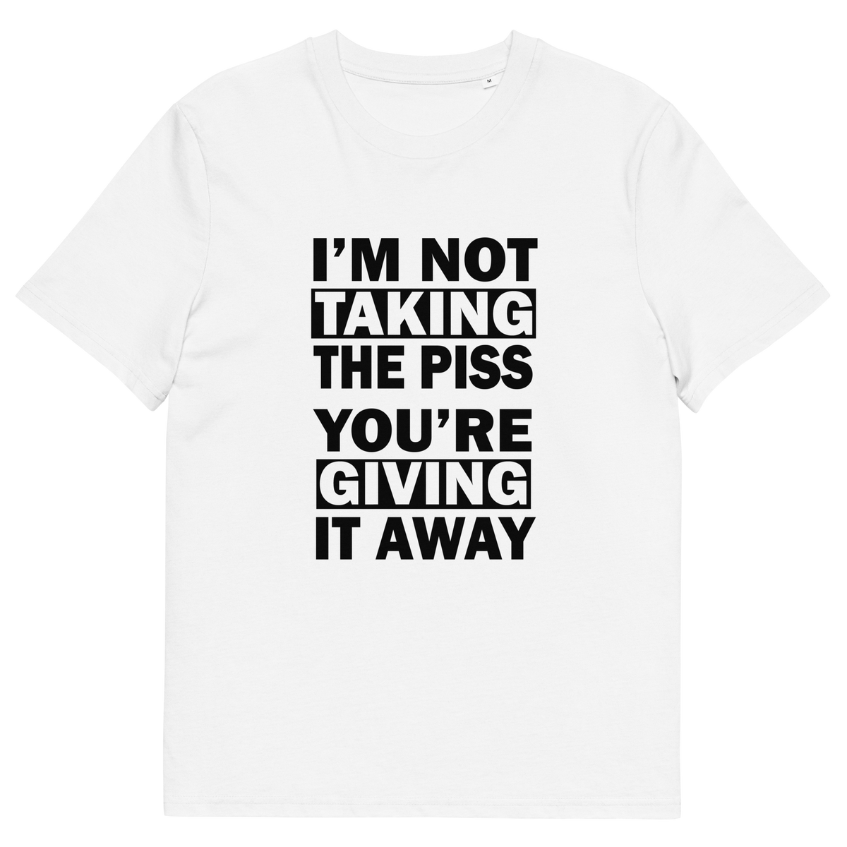 A white short-sleeve crewneck t-shirt with bold white text on the front reading 'I'M NOT TAKING THE PISS YOU'RE GIVING IT AWAY'.
