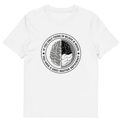 A white short sleeved crew neck t-shirt with a graphic of a brain with the text" IF YOU ONLY THINK IN BLACK & WHITE, YOU HAVE A GREY MATTER DEFICIENCY" around it.