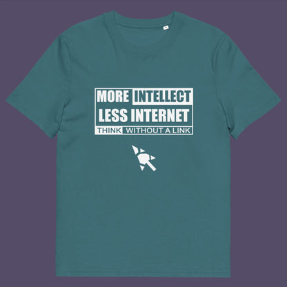 More Intellect Less Internet, Think without a Link and keep your brain alive. Don't just believe what you are told !  Made from 100% organic ring-spun cotton, this unisex t-shirt is a total must-have. It's high-quality, super comfy, and best of all—eco-friendly.