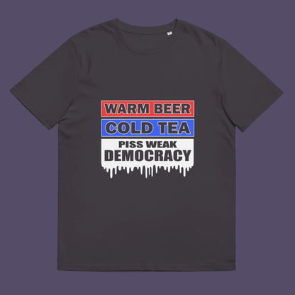 Warm beer, cold tea, piss weak democracy. These are the things no one wants served to them !!  Made from 100% organic ring-spun cotton, this unisex t-shirt is a total must-have. It's high-quality, super comfy, and best of all—eco-friendly.