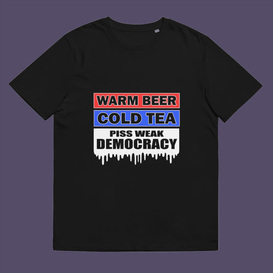 Warm beer, cold tea, piss weak democracy. These are the things no one wants served to them !!  Made from 100% organic ring-spun cotton, this unisex t-shirt is a total must-have. It's high-quality, super comfy, and best of all—eco-friendly.